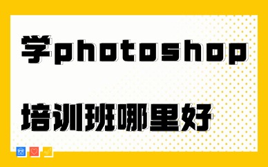学photoshop培训班哪里好