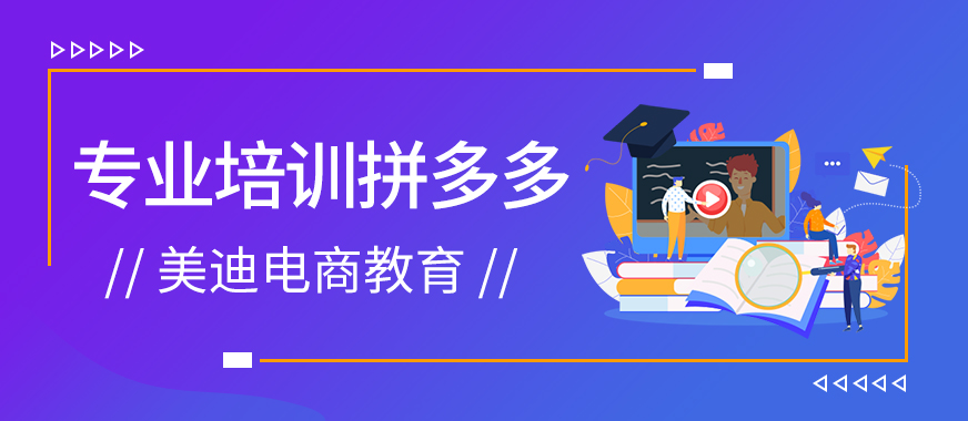 深圳有没有专业培训拼多多的电商学校 - 美迪教育