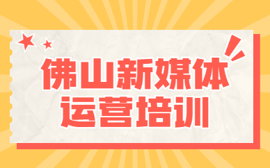 佛山新媒体运营培训
