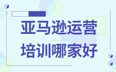 亚马逊运营培训哪家好