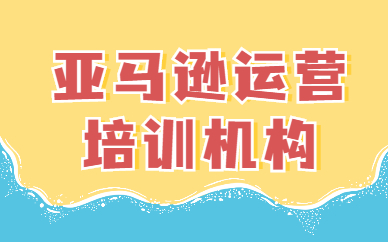 亚马逊运营培训机构