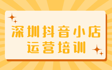 深圳抖音小店运营培训