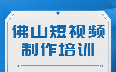 佛山短视频制作培训