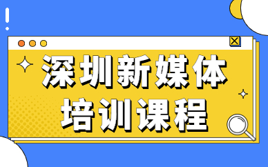 深圳新媒体培训课程