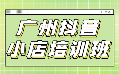 广州抖音小店培训班