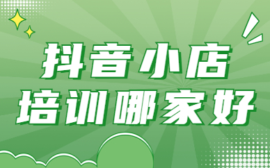 抖音小店培训哪家好
