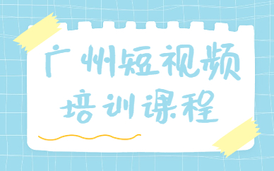 广州短视频培训课程