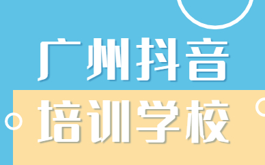 广州抖音培训学校