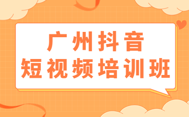 广州抖音短视频培训班