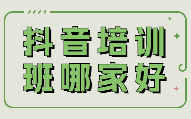 抖音培训班哪家好