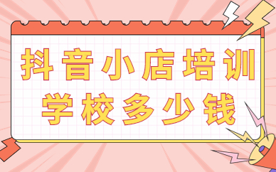 抖音小店培训学校多少钱