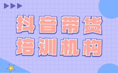 抖音带货培训机构