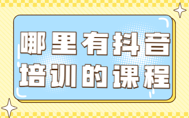 哪里有抖音培训的课程