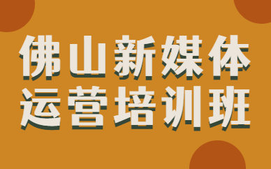 佛山新媒体运营培训班