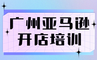 广州亚马逊开店培训