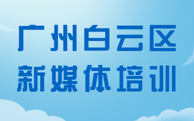 广州白云区新媒体培训