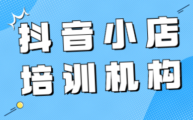 广州抖音小店培训机构