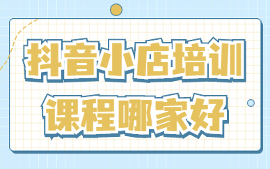 抖音小店培训课程哪家好