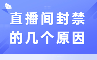 为什么我的直播间被封禁？直播间封禁原因及解决办法
