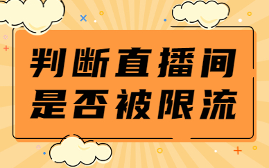 如何判断直播间是否被限流？常见限流原因及解决方法