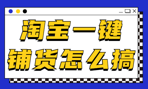 淘宝怎么一键铺货？淘宝一键铺货怎么搞？ - 美迪教育