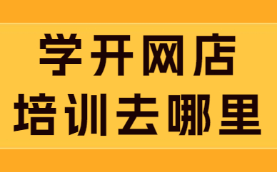 学开网店培训班去哪里