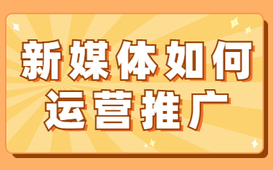 新媒体如何运营推广？有什么方法技巧？