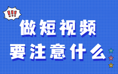 做短视频要注意什么？具体有哪些事项？