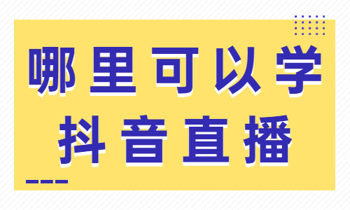 哪里可以学抖音直播 - 美迪教育