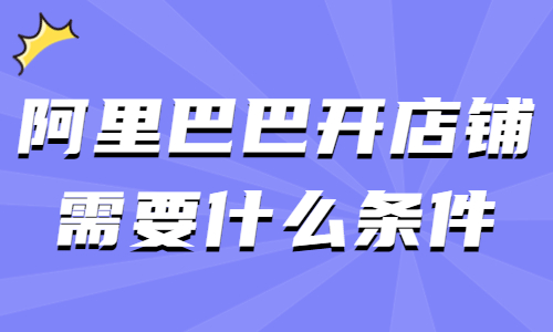 阿里巴巴开店铺需要什么条件？要注意哪些事项？ - 美迪教育