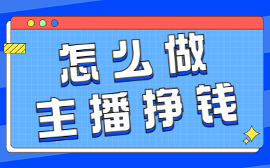 怎么做主播挣钱？有哪些方法呢？