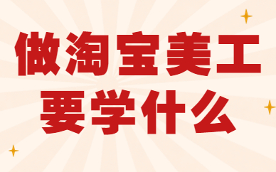 做淘宝美工要学什么知识？有哪些内容？