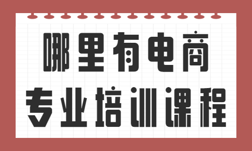 哪里有电商专业培训的课程 - 美迪教育