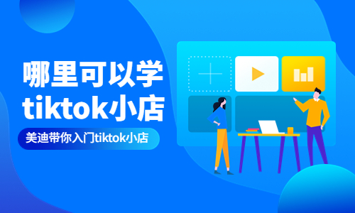 哪里可以学TikTok小店 - 美迪教育