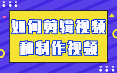 如何剪辑视频和制作视频？应该怎么做？