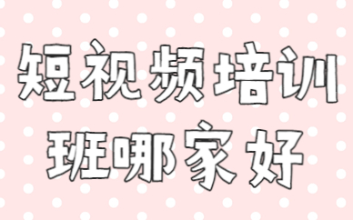 短视频培训班哪家好
