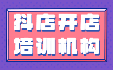抖音小店开店培训机构