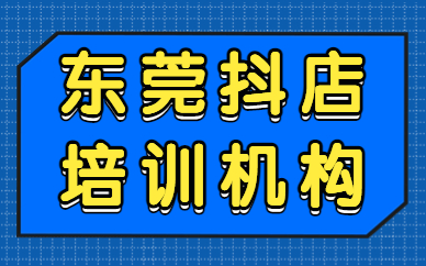 东莞抖音小店培训机构