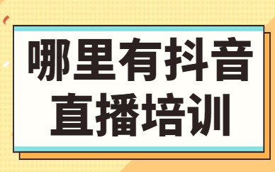哪里有抖音直播培训
