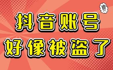 抖音账号好像被人盗了怎么办？要如何解决？