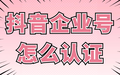 抖音企业号怎么认证？有哪些方式？