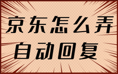 京东店铺怎么设置自动回复？有哪些注意事项？
