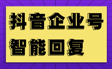 抖音企业号智能回复怎么设置？要如何操作？