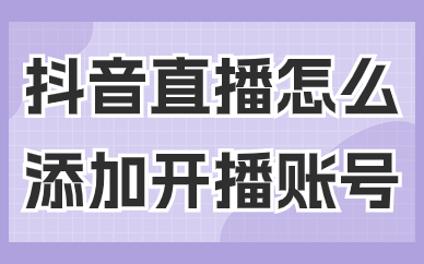 抖音直播怎么添加开播账号？有哪些步骤？