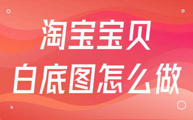 淘宝宝贝白底图怎么做？有什么要求？