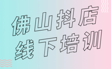 佛山抖音小店线下培训