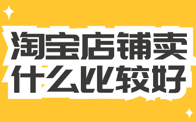 新手开淘宝店铺卖什么比较好？哪些产品比较好卖？