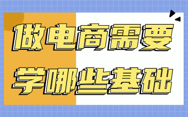做电商需要学哪些基础？应该先学什么？