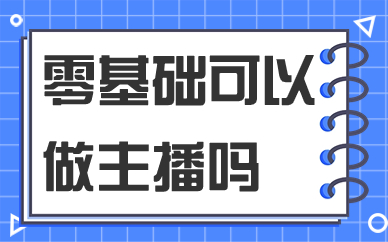 零基础可以做主播吗？想学主播先从什么学起？