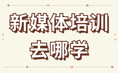 新媒体培训去哪学